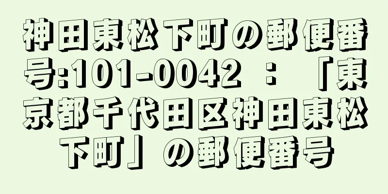 神田東松下町の郵便番号:101-0042 ： 「東京都千代田区神田東松下町」の郵便番号