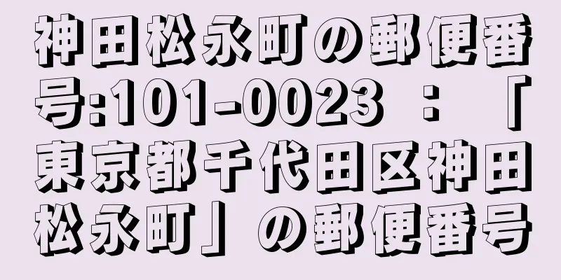 神田松永町の郵便番号:101-0023 ： 「東京都千代田区神田松永町」の郵便番号