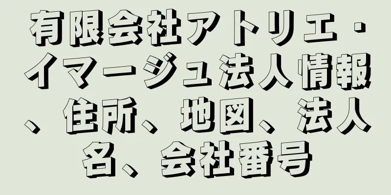 有限会社アトリエ・イマージュ法人情報、住所、地図、法人名、会社番号