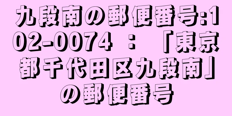 九段南の郵便番号:102-0074 ： 「東京都千代田区九段南」の郵便番号