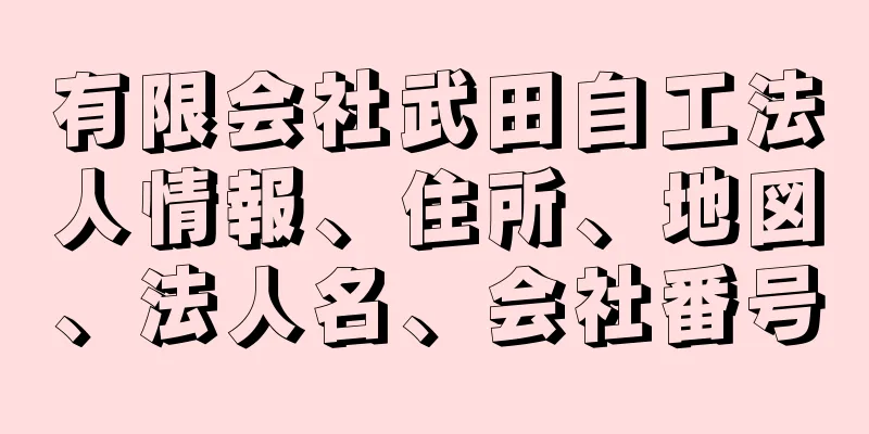 有限会社武田自工法人情報、住所、地図、法人名、会社番号