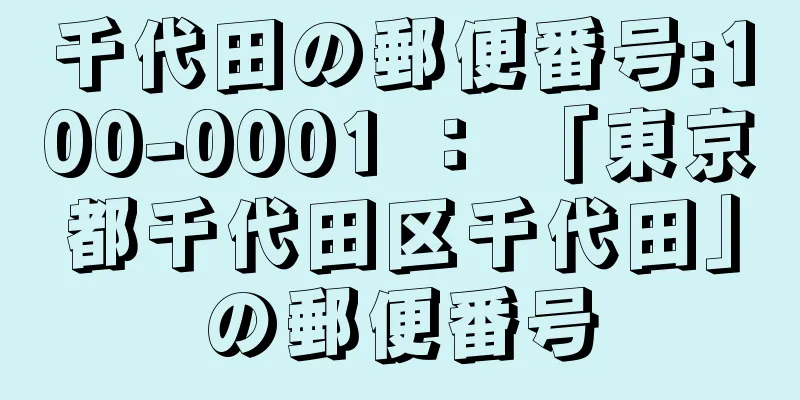 千代田の郵便番号:100-0001 ： 「東京都千代田区千代田」の郵便番号