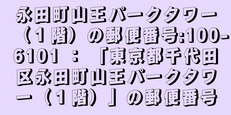 永田町山王パークタワー（１階）の郵便番号:100-6101 ： 「東京都千代田区永田町山王パークタワー（１階）」の郵便番号