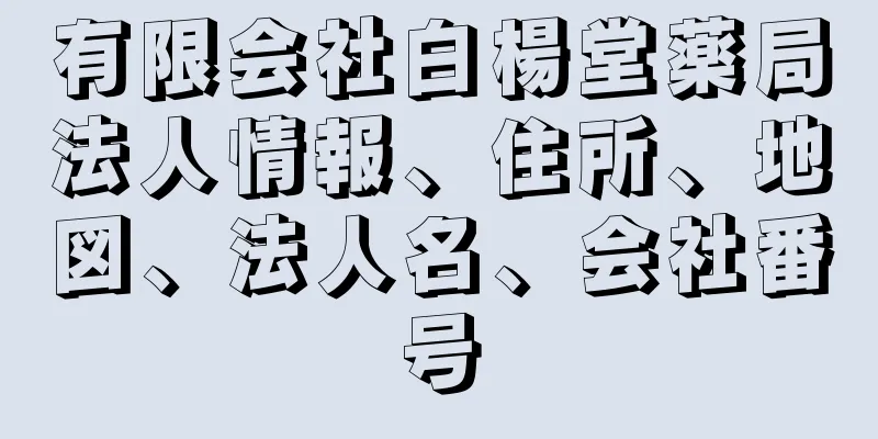 有限会社白楊堂薬局法人情報、住所、地図、法人名、会社番号