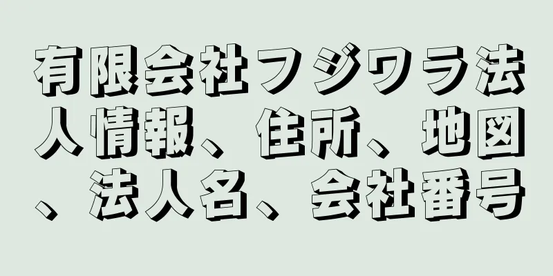 有限会社フジワラ法人情報、住所、地図、法人名、会社番号