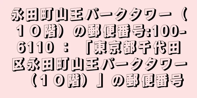 永田町山王パークタワー（１０階）の郵便番号:100-6110 ： 「東京都千代田区永田町山王パークタワー（１０階）」の郵便番号