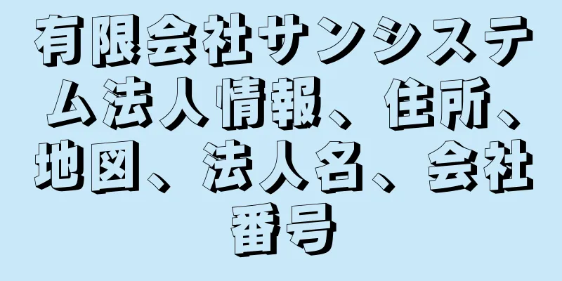 有限会社サンシステム法人情報、住所、地図、法人名、会社番号