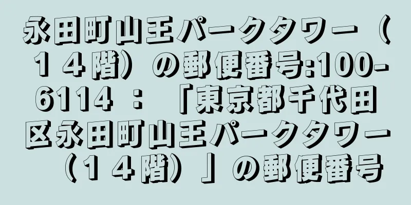 永田町山王パークタワー（１４階）の郵便番号:100-6114 ： 「東京都千代田区永田町山王パークタワー（１４階）」の郵便番号