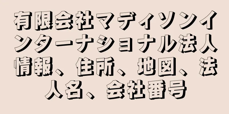 有限会社マディソンインターナショナル法人情報、住所、地図、法人名、会社番号
