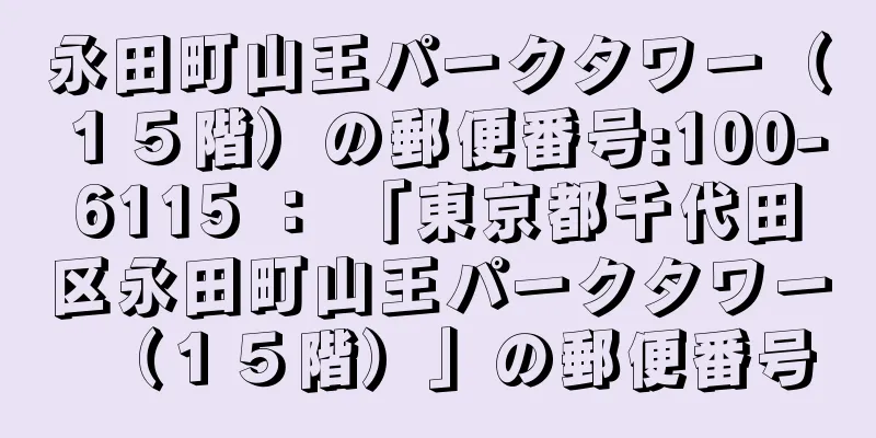 永田町山王パークタワー（１５階）の郵便番号:100-6115 ： 「東京都千代田区永田町山王パークタワー（１５階）」の郵便番号