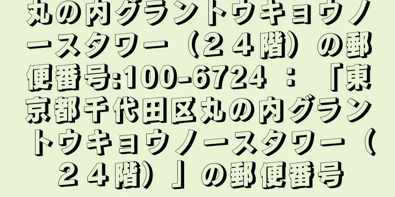 丸の内グラントウキョウノースタワー（２４階）の郵便番号:100-6724 ： 「東京都千代田区丸の内グラントウキョウノースタワー（２４階）」の郵便番号