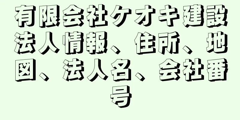 有限会社ケオキ建設法人情報、住所、地図、法人名、会社番号