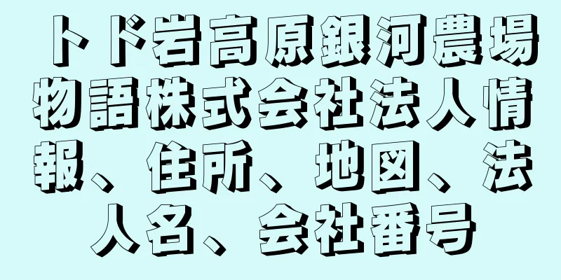 トド岩高原銀河農場物語株式会社法人情報、住所、地図、法人名、会社番号