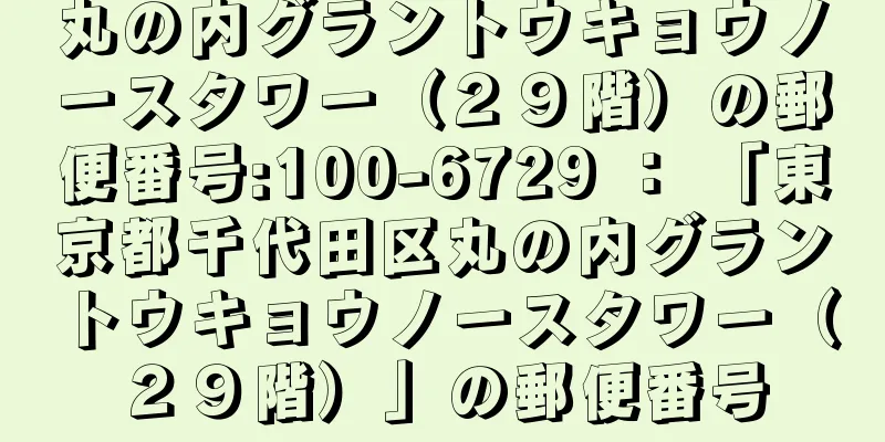 丸の内グラントウキョウノースタワー（２９階）の郵便番号:100-6729 ： 「東京都千代田区丸の内グラントウキョウノースタワー（２９階）」の郵便番号