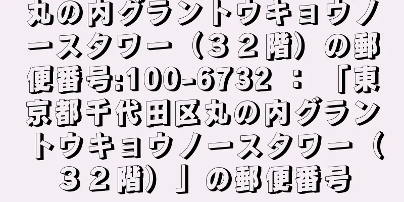 丸の内グラントウキョウノースタワー（３２階）の郵便番号:100-6732 ： 「東京都千代田区丸の内グラントウキョウノースタワー（３２階）」の郵便番号