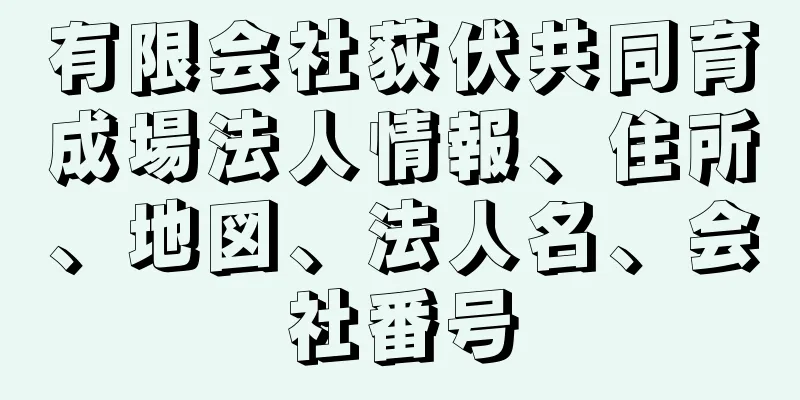 有限会社荻伏共同育成場法人情報、住所、地図、法人名、会社番号