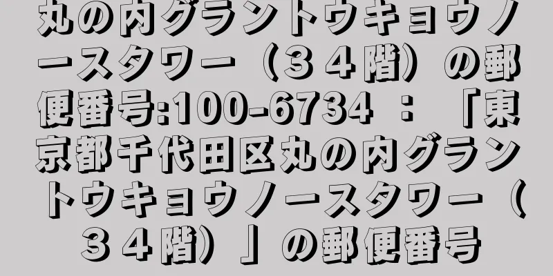 丸の内グラントウキョウノースタワー（３４階）の郵便番号:100-6734 ： 「東京都千代田区丸の内グラントウキョウノースタワー（３４階）」の郵便番号