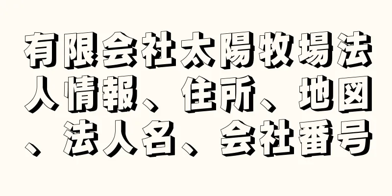 有限会社太陽牧場法人情報、住所、地図、法人名、会社番号