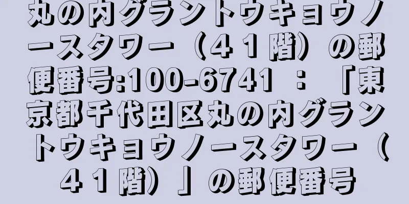 丸の内グラントウキョウノースタワー（４１階）の郵便番号:100-6741 ： 「東京都千代田区丸の内グラントウキョウノースタワー（４１階）」の郵便番号