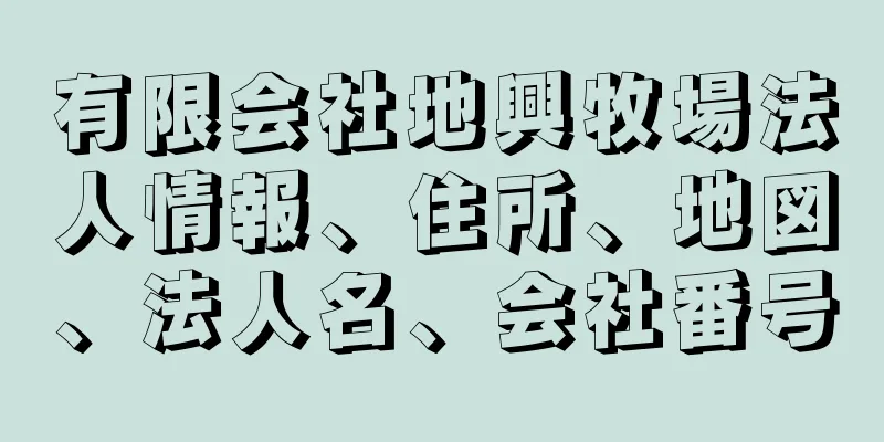 有限会社地興牧場法人情報、住所、地図、法人名、会社番号