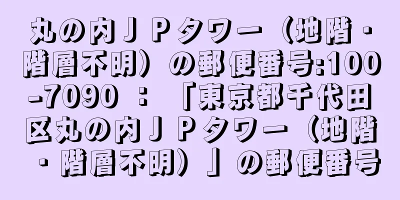 丸の内ＪＰタワー（地階・階層不明）の郵便番号:100-7090 ： 「東京都千代田区丸の内ＪＰタワー（地階・階層不明）」の郵便番号