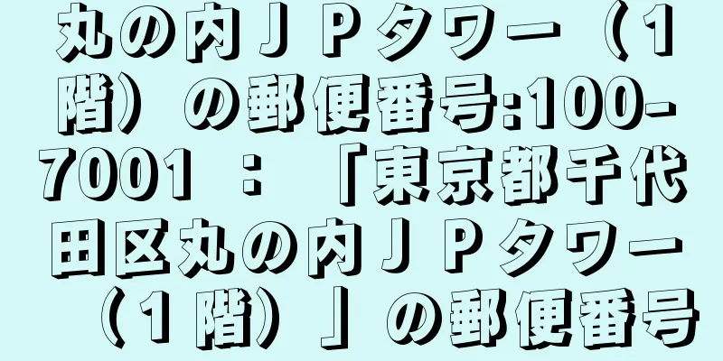 丸の内ＪＰタワー（１階）の郵便番号:100-7001 ： 「東京都千代田区丸の内ＪＰタワー（１階）」の郵便番号