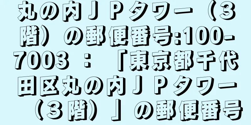 丸の内ＪＰタワー（３階）の郵便番号:100-7003 ： 「東京都千代田区丸の内ＪＰタワー（３階）」の郵便番号