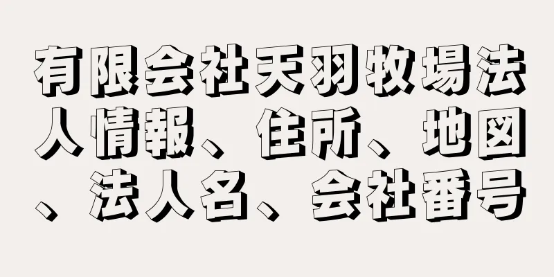 有限会社天羽牧場法人情報、住所、地図、法人名、会社番号