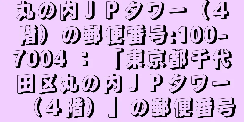 丸の内ＪＰタワー（４階）の郵便番号:100-7004 ： 「東京都千代田区丸の内ＪＰタワー（４階）」の郵便番号