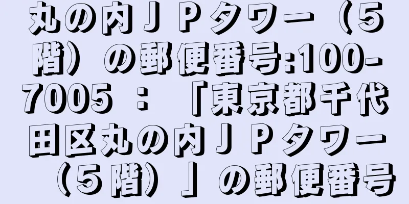 丸の内ＪＰタワー（５階）の郵便番号:100-7005 ： 「東京都千代田区丸の内ＪＰタワー（５階）」の郵便番号