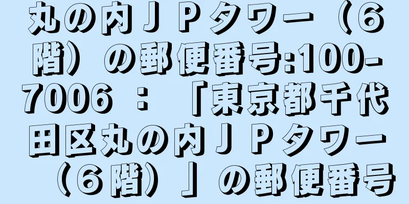 丸の内ＪＰタワー（６階）の郵便番号:100-7006 ： 「東京都千代田区丸の内ＪＰタワー（６階）」の郵便番号