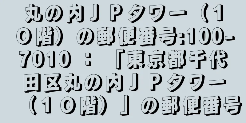 丸の内ＪＰタワー（１０階）の郵便番号:100-7010 ： 「東京都千代田区丸の内ＪＰタワー（１０階）」の郵便番号