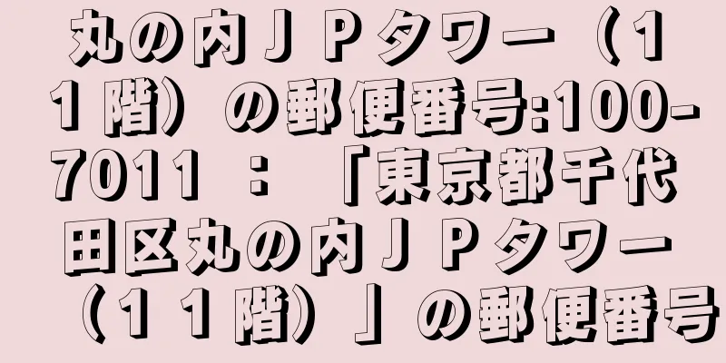 丸の内ＪＰタワー（１１階）の郵便番号:100-7011 ： 「東京都千代田区丸の内ＪＰタワー（１１階）」の郵便番号