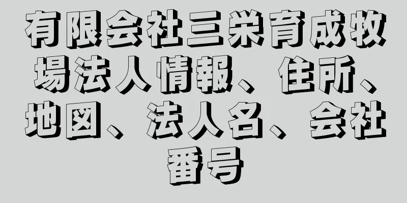 有限会社三栄育成牧場法人情報、住所、地図、法人名、会社番号