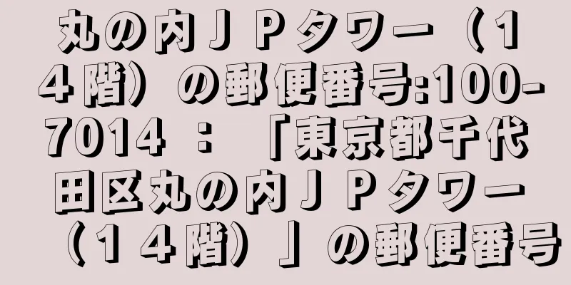 丸の内ＪＰタワー（１４階）の郵便番号:100-7014 ： 「東京都千代田区丸の内ＪＰタワー（１４階）」の郵便番号