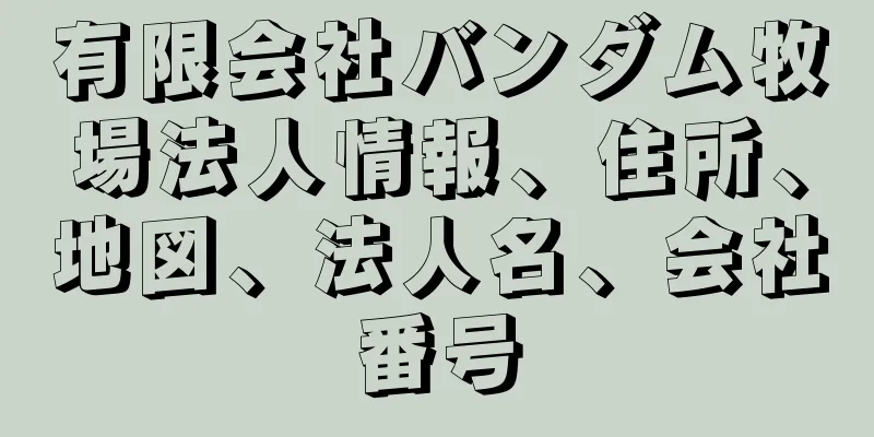 有限会社バンダム牧場法人情報、住所、地図、法人名、会社番号