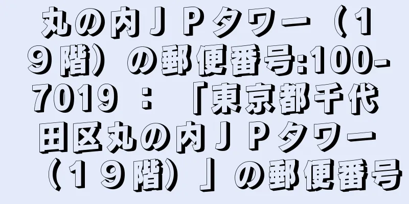 丸の内ＪＰタワー（１９階）の郵便番号:100-7019 ： 「東京都千代田区丸の内ＪＰタワー（１９階）」の郵便番号