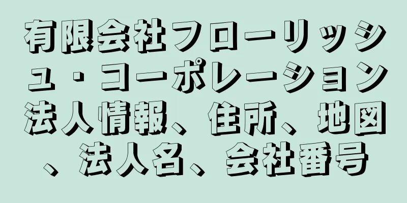 有限会社フローリッシュ・コーポレーション法人情報、住所、地図、法人名、会社番号