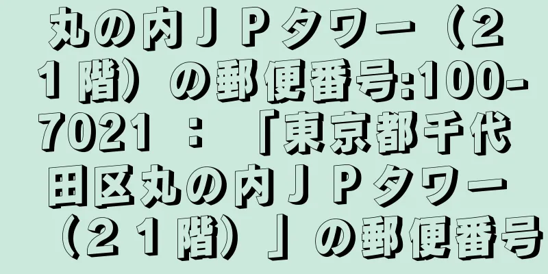 丸の内ＪＰタワー（２１階）の郵便番号:100-7021 ： 「東京都千代田区丸の内ＪＰタワー（２１階）」の郵便番号