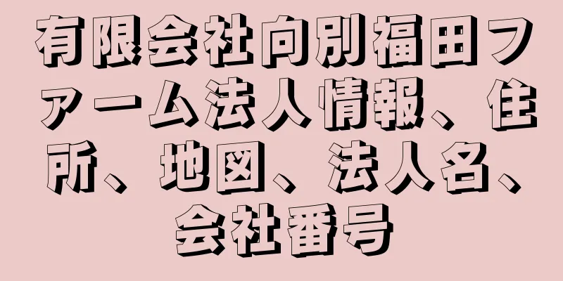 有限会社向別福田ファーム法人情報、住所、地図、法人名、会社番号