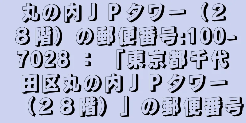 丸の内ＪＰタワー（２８階）の郵便番号:100-7028 ： 「東京都千代田区丸の内ＪＰタワー（２８階）」の郵便番号