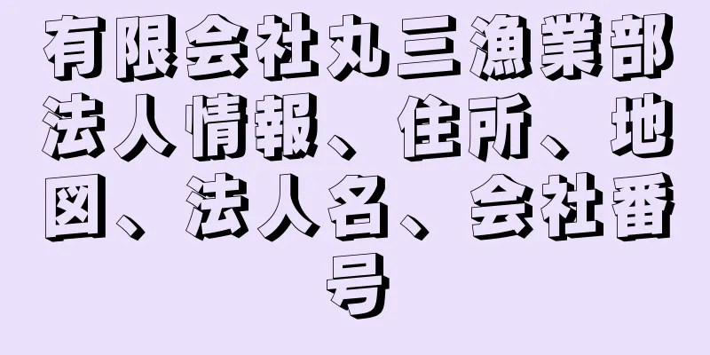 有限会社丸三漁業部法人情報、住所、地図、法人名、会社番号