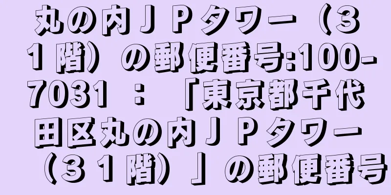 丸の内ＪＰタワー（３１階）の郵便番号:100-7031 ： 「東京都千代田区丸の内ＪＰタワー（３１階）」の郵便番号