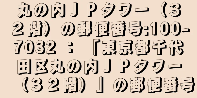 丸の内ＪＰタワー（３２階）の郵便番号:100-7032 ： 「東京都千代田区丸の内ＪＰタワー（３２階）」の郵便番号