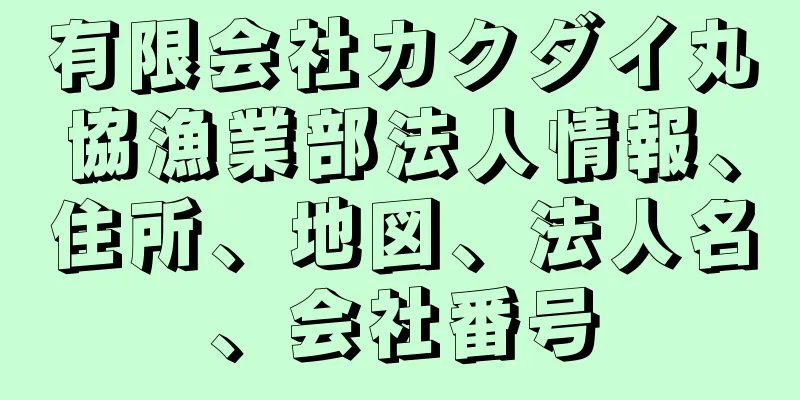 有限会社カクダイ丸協漁業部法人情報、住所、地図、法人名、会社番号