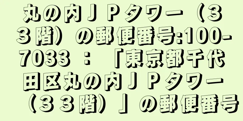 丸の内ＪＰタワー（３３階）の郵便番号:100-7033 ： 「東京都千代田区丸の内ＪＰタワー（３３階）」の郵便番号