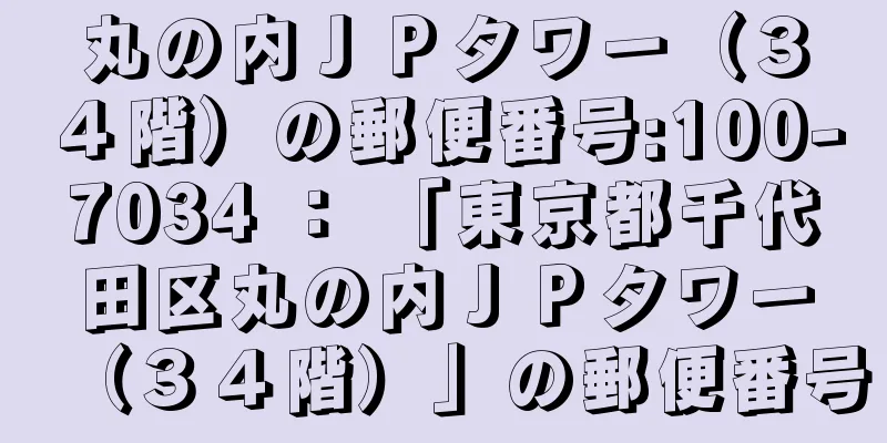 丸の内ＪＰタワー（３４階）の郵便番号:100-7034 ： 「東京都千代田区丸の内ＪＰタワー（３４階）」の郵便番号