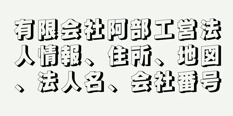 有限会社阿部工営法人情報、住所、地図、法人名、会社番号