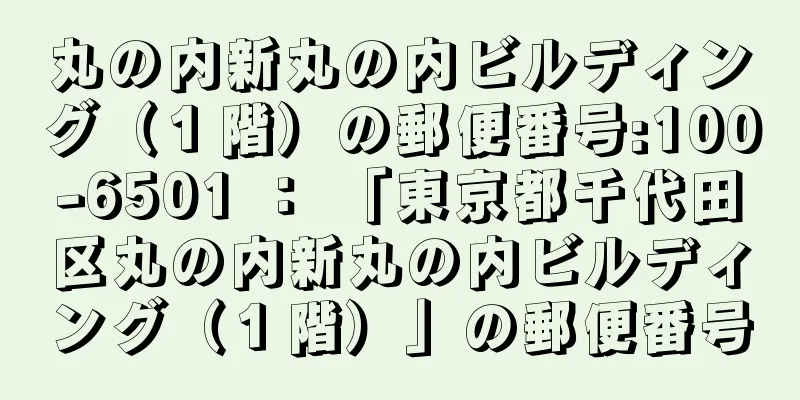 丸の内新丸の内ビルディング（１階）の郵便番号:100-6501 ： 「東京都千代田区丸の内新丸の内ビルディング（１階）」の郵便番号