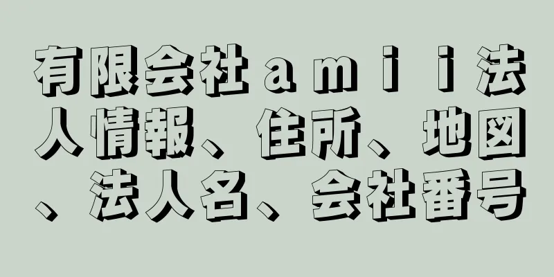 有限会社ａｍｉｉ法人情報、住所、地図、法人名、会社番号